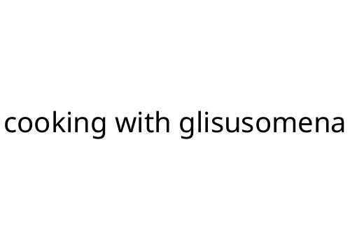 cooking with glisusomena