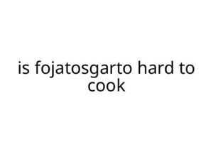 is fojatosgarto hard to cook