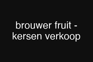 brouwer fruit - kersen verkoop