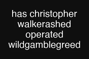 has christopher walkerashed operated wildgamblegreed
